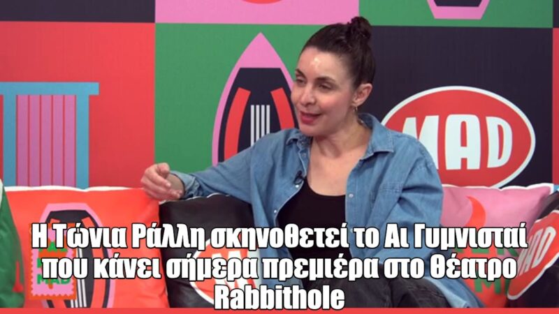 Talk 2 MAD: Η Τώνια Ράλλη μιλά για την παράσταση «Αι Γυμνισταί»