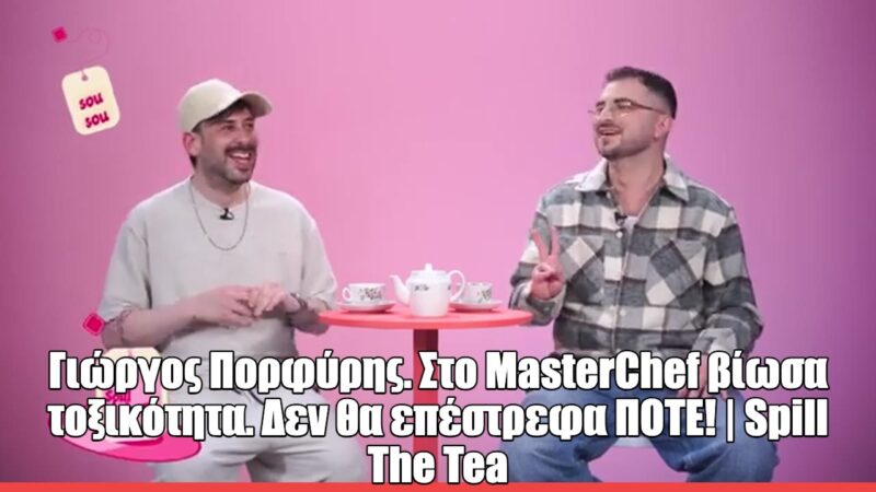 Ο Γιώργος Πορφύρης στο Spill The Tea: «Δεν απόλαυσα ούτε μισή μέρα στο Master Chef»