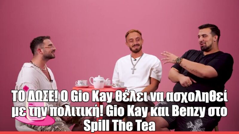 Ο Gio Kay στο Spill the Tea: «Θα ήθελα πολύ να ασχοληθώ και με την πολιτική»