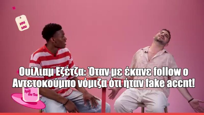 Ο Oυίλιαμ Εζέτζα στο Spill The Tea: «Όταν με έκανε follow ο Αντετοκούνμπο νόμιζα ότι ήταν fake account»